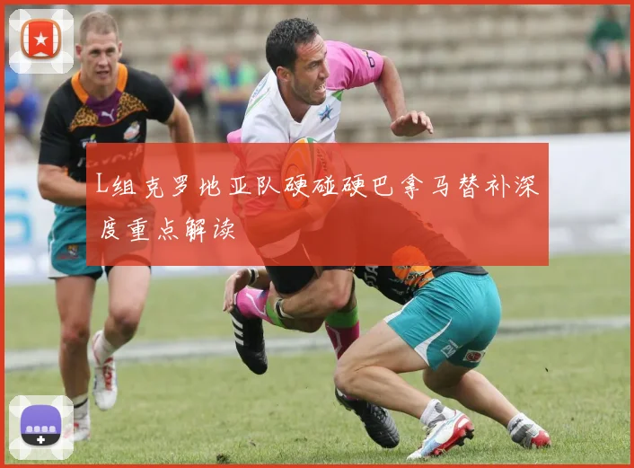 L组克罗地亚队硬碰硬巴拿马替补深度重点解读