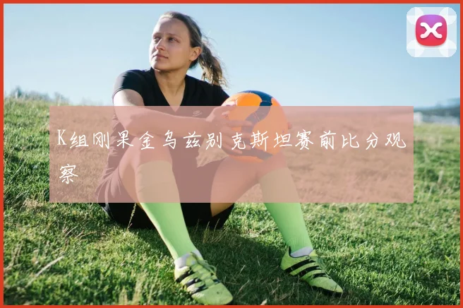 K组刚果金乌兹别克斯坦赛前比分观察