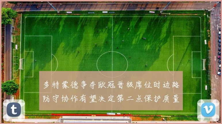 多特蒙德争夺欧冠晋级席位时边路防守协作有望决定第二点保护质量