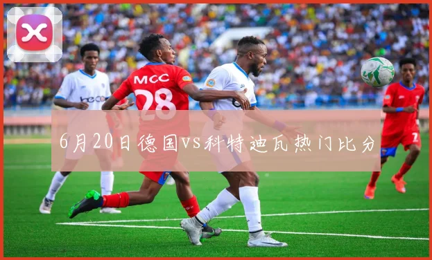 6月20日德国vs科特迪瓦热门比分