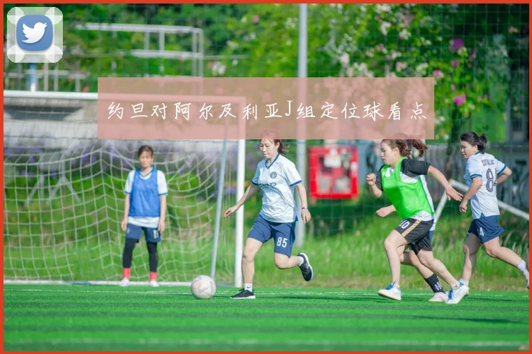 约旦对阿尔及利亚J组定位球看点