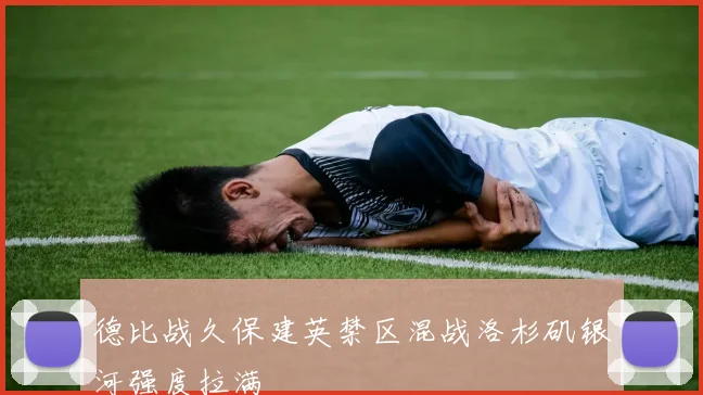 德比战久保建英禁区混战洛杉矶银河强度拉满
