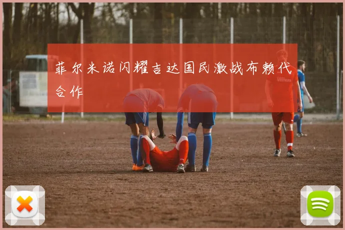菲尔米诺闪耀吉达国民激战布赖代合作