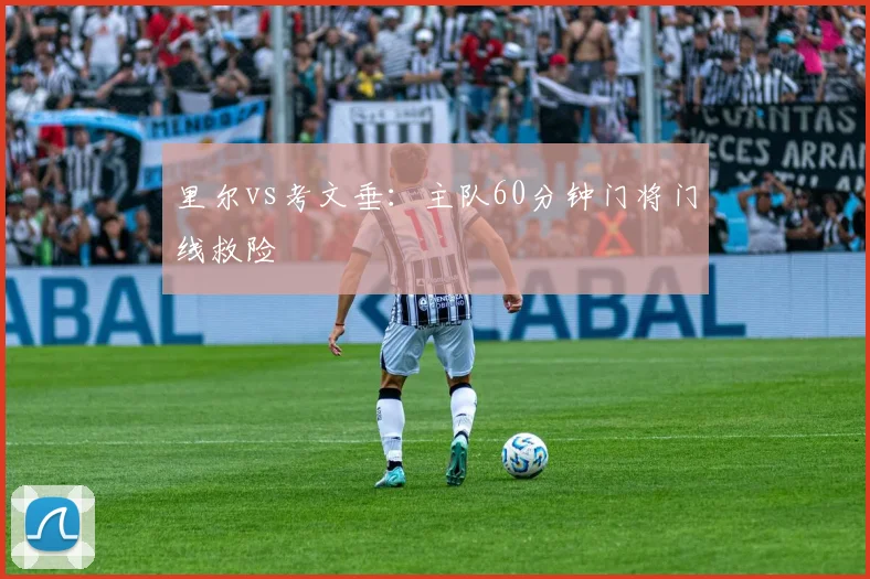 里尔vs考文垂:主队60分钟门将门线救险