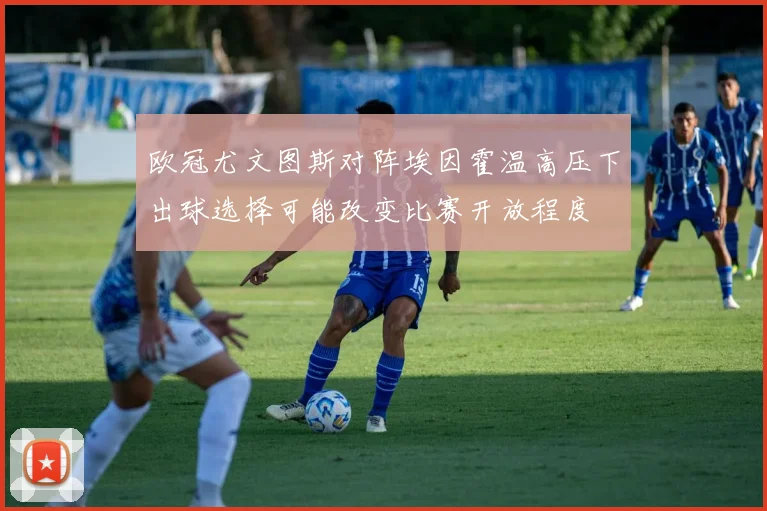 欧冠尤文图斯对阵埃因霍温高压下出球选择可能改变比赛开放程度