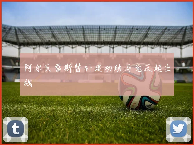 阿尔瓦雷斯替补建功助马竞反超出线