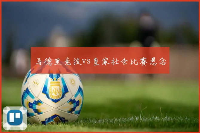 马德里竞技vs皇家社会比赛悬念
