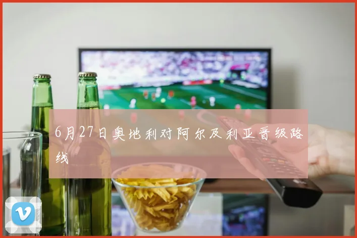 6月27日奥地利对阿尔及利亚晋级路线