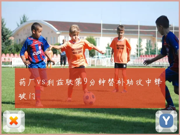 药厂vs利兹联第9分钟替补助攻中锋破门