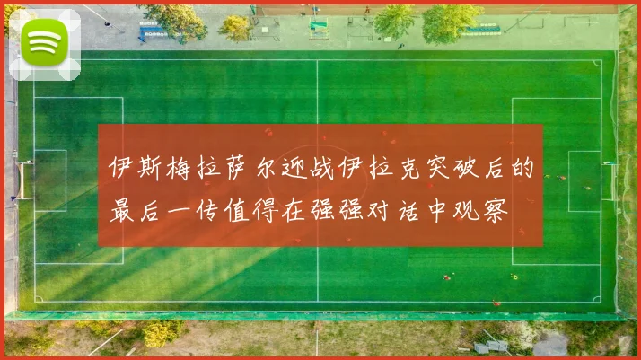 伊斯梅拉萨尔迎战伊拉克突破后的最后一传值得在强强对话中观察
