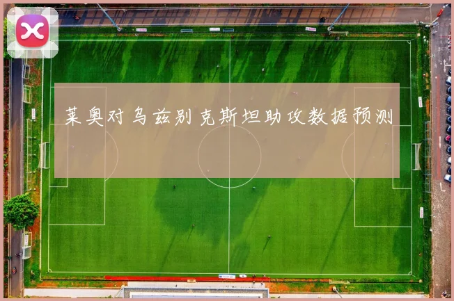 莱奥对乌兹别克斯坦助攻数据预测