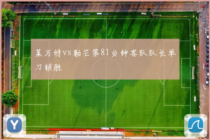 莱万特vs勒芒第81分钟客队队长单刀锁胜
