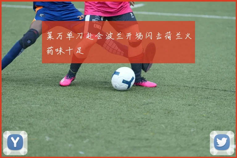 莱万单刀赴会波兰开场闪击荷兰火药味十足