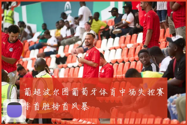 葡超波尔图葡萄牙体育中场失控赛季首胜榜首风暴