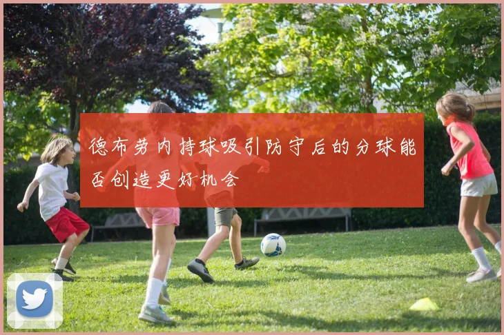 德布劳内持球吸引防守后的分球能否创造更好机会
