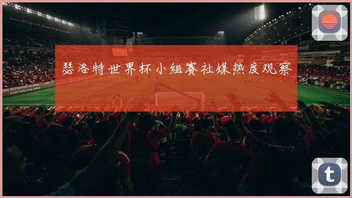 瑟洛特世界杯小组赛社媒热度观察