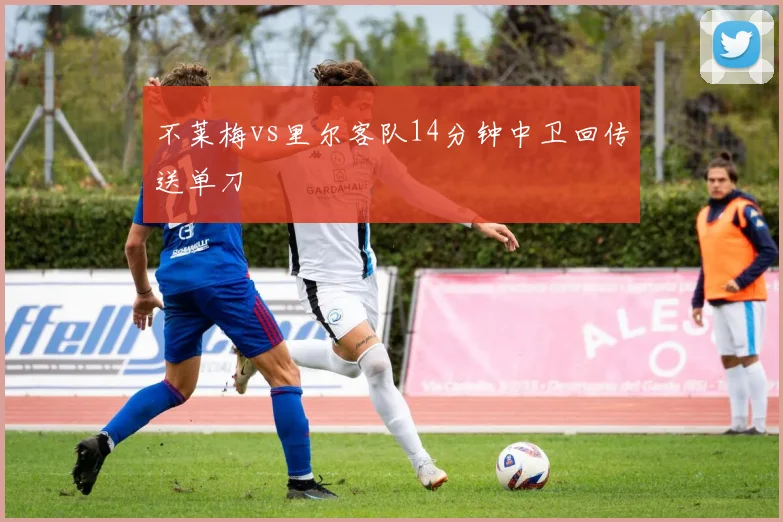 不莱梅vs里尔客队14分钟中卫回传送单刀