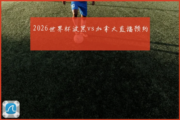 2026世界杯波黑vs加拿大直播预约
