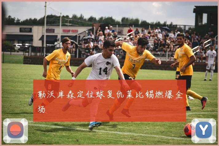 勒沃库森定位球复仇莱比锡燃爆全场