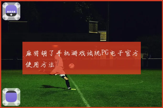 麻将胡了手机游戏试玩PG电子官方使用方法