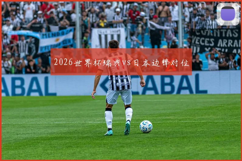 2026世界杯瑞典vs日本边锋对位