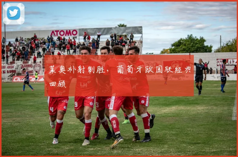 莱奥补射制胜，葡萄牙欧国联经典回顾