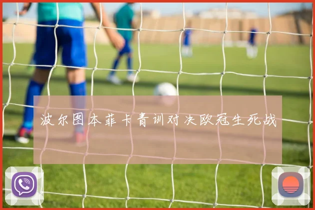 波尔图本菲卡青训对决欧冠生死战