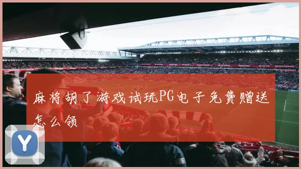 麻将胡了游戏试玩PG电子免费赠送怎么领