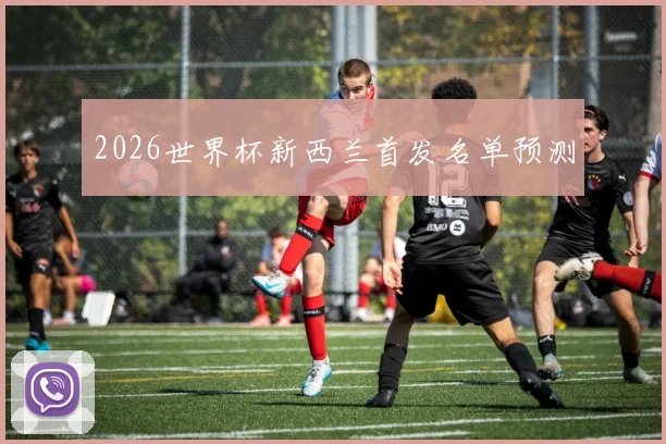2026世界杯新西兰首发名单预测