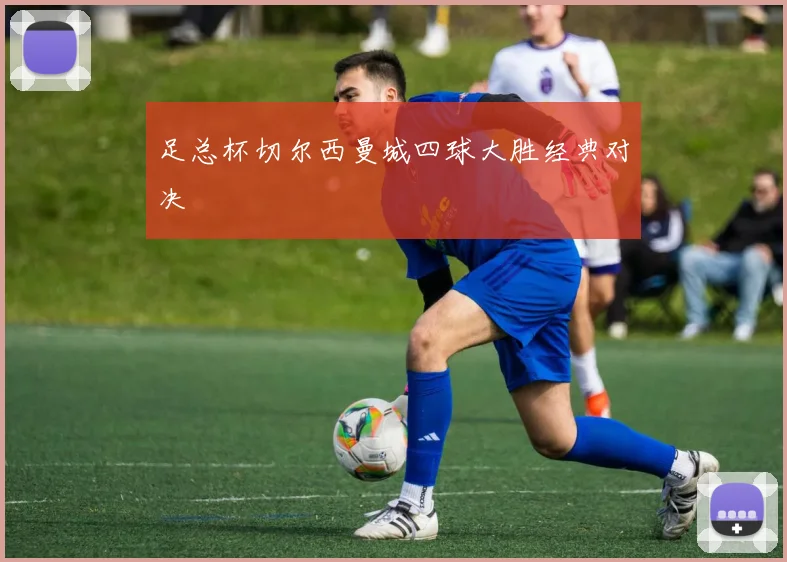足总杯切尔西曼城四球大胜经典对决